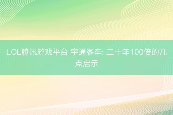LOL腾讯游戏平台 宇通客车: 二十年100倍的几点启示