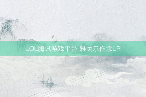LOL腾讯游戏平台 雅戈尔作念LP