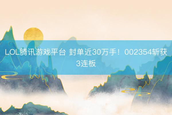 LOL腾讯游戏平台 封单近30万手！002354斩获3连板