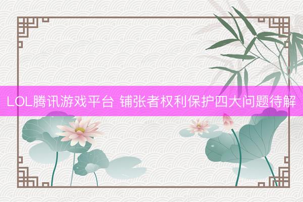 LOL腾讯游戏平台 铺张者权利保护四大问题待解