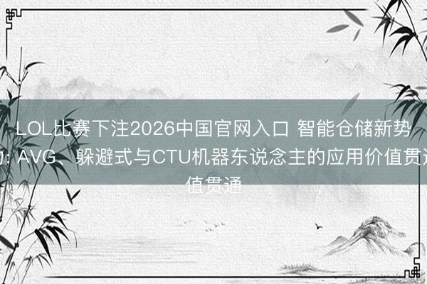 LOL比赛下注2026中国官网入口 智能仓储新势力: AVG、躲避式与CTU机器东说念主的应用价值贯通