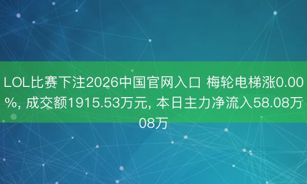 LOL比赛下注2026中国官网入口 梅轮电梯涨0.00%， 成交额1915.53万元， 本日主力净流入58.08万