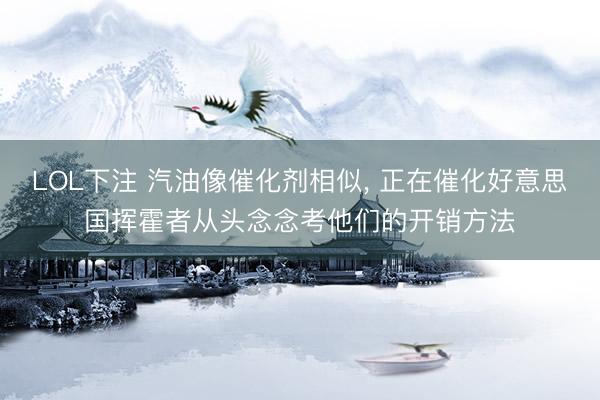 LOL下注 汽油像催化剂相似， 正在催化好意思国挥霍者从头念念考他们的开销方法