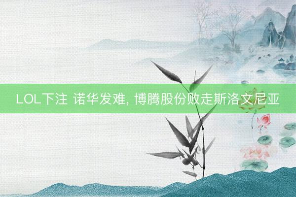 LOL下注 诺华发难， 博腾股份败走斯洛文尼亚