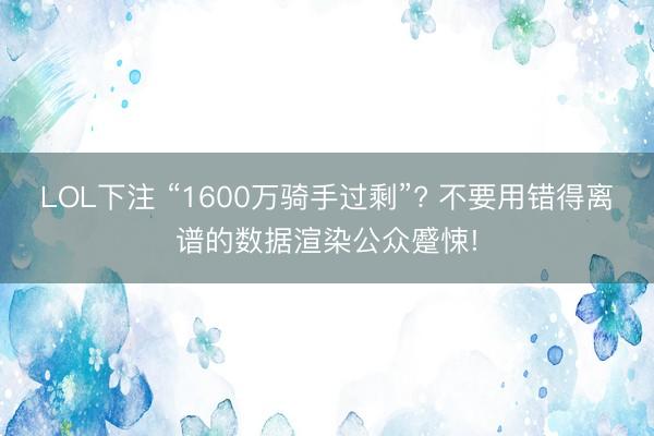 LOL下注 “1600万骑手过剩”? 不要用错得离谱的数据渲染公众蹙悚!