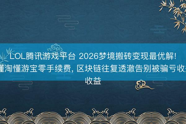 LOL腾讯游戏平台 2026梦境搬砖变现最优解! 懂淘懂游宝零手续费， 区块链往复透澈告别被骗亏收益