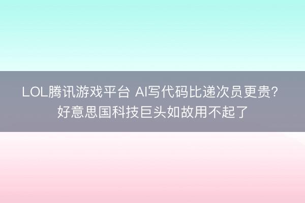 LOL腾讯游戏平台 AI写代码比递次员更贵? 好意思国科技巨头如故用不起了