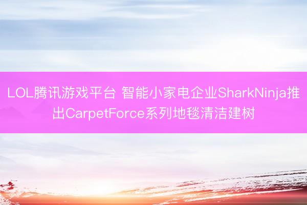 LOL腾讯游戏平台 智能小家电企业SharkNinja推出C