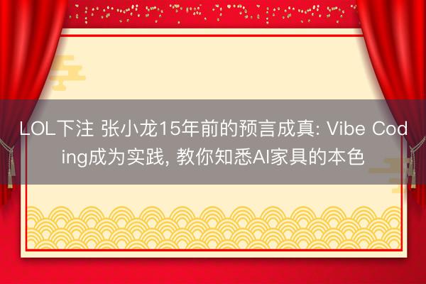LOL下注 张小龙15年前的预言成真: Vibe Coding成为实践， 教你知悉AI家具的本色