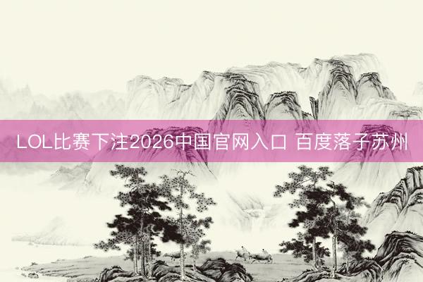 LOL比赛下注2026中国官网入口 百度落子苏州
