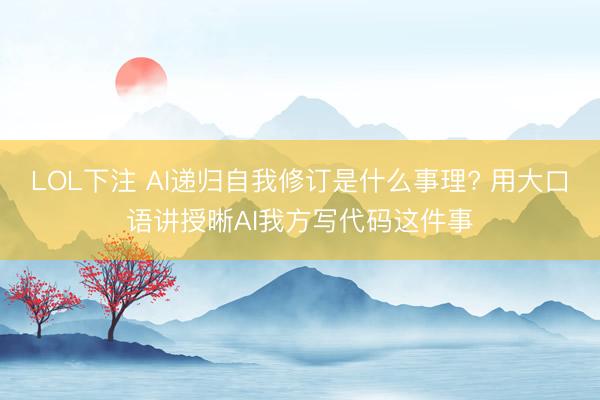 LOL下注 AI递归自我修订是什么事理? 用大口语讲授晰AI我方写代码这件事
