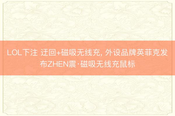 LOL下注 迂回+磁吸无线充， 外设品牌英菲克发布ZHEN震·磁吸无线充鼠标