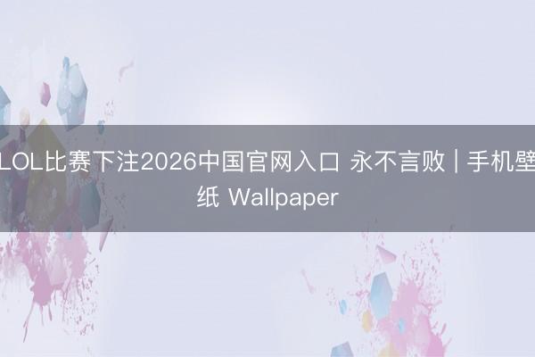 LOL比赛下注2026中国官网入口 永不言败 | 手机壁纸 Wallpaper