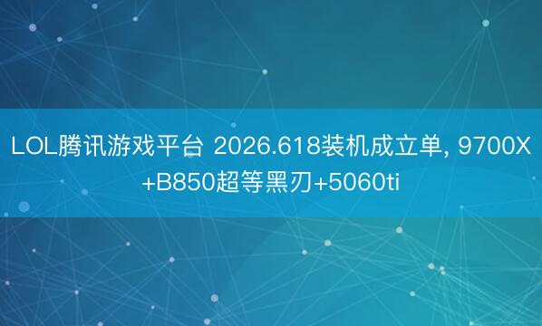LOL腾讯游戏平台 2026.618装机成立单， 9700X+B850超等黑刃+5060ti