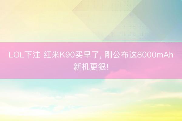 LOL下注 红米K90买早了， 刚公布这8000mAh新机更狠!
