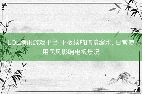 LOL腾讯游戏平台 平板续航暗暗缩水， 日常使用民风影响电板景况
