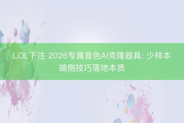 LOL下注 2026专属音色AI克隆器具: 少样本端侧技巧落地本质