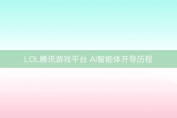 LOL腾讯游戏平台 AI智能体开导历程