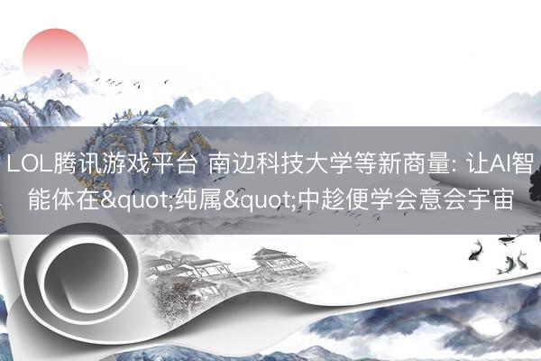 LOL腾讯游戏平台 南边科技大学等新商量: 让AI智能体在"纯属"中趁便学会意会宇宙