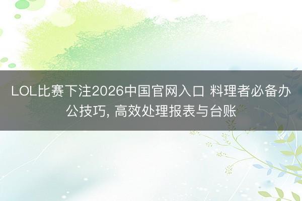 LOL比赛下注2026中国官网入口 料理者必备办公技巧， 高效处理报表与台账