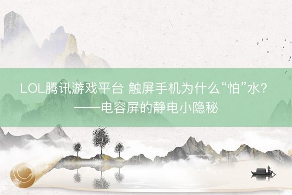 LOL腾讯游戏平台 触屏手机为什么“怕”水? ——电容屏的静电小隐秘
