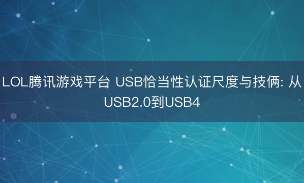 LOL腾讯游戏平台 USB恰当性认证尺度与技俩: 从USB2.0到USB4
