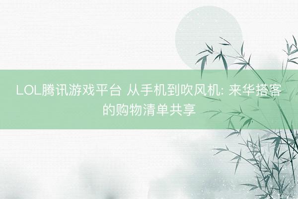 LOL腾讯游戏平台 从手机到吹风机: 来华搭客的购物清单共享