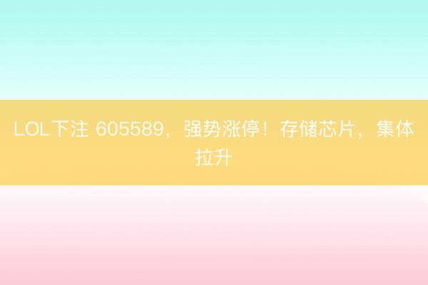 LOL下注 605589，强势涨停！存储芯片，集体拉升