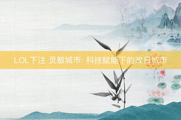 LOL下注 灵敏城市: 科技赋能下的改日城市