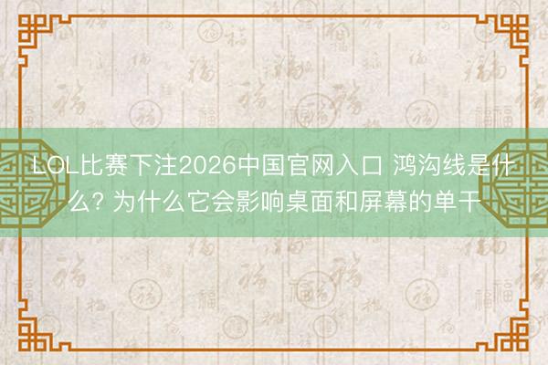 LOL比赛下注2026中国官网入口 鸿沟线是什么? 为什么它会影响桌面和屏幕的单干