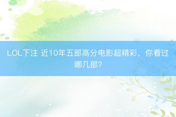 LOL下注 近10年五部高分电影超精彩，你看过哪几部？