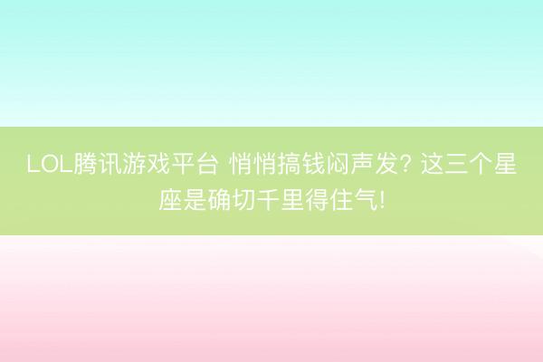 LOL腾讯游戏平台 悄悄搞钱闷声发? 这三个星座是确切千里得住气!