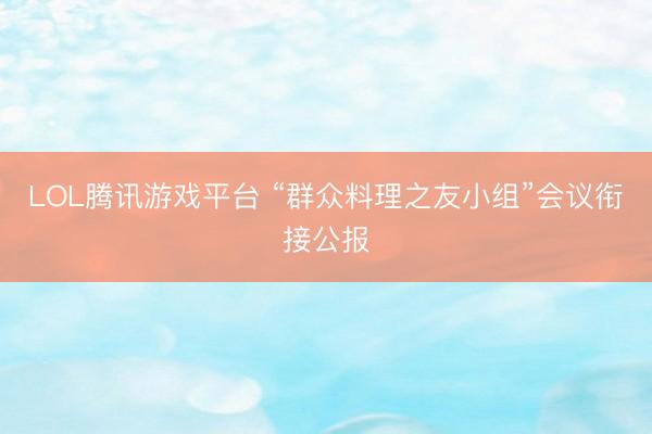 LOL腾讯游戏平台 “群众料理之友小组”会议衔接公报