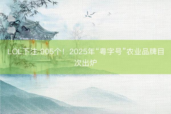LOL下注 905个！2025年“粤字号”农业品牌目次出炉