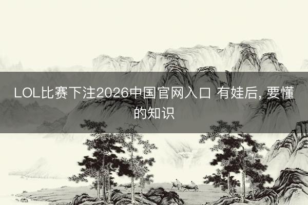 LOL比赛下注2026中国官网入口 有娃后，<a href=